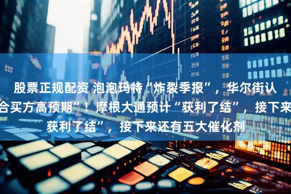 股票正规配资 泡泡玛特“炸裂季报”，华尔街认为“只是大致符合买方高预期”！摩根大通预计“获利了结”，接下来还有五大催化剂