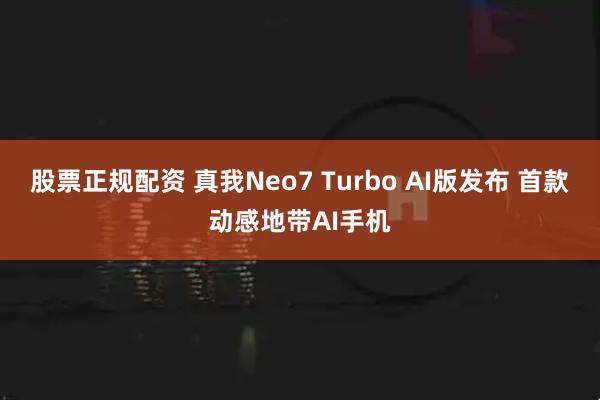 股票正规配资 真我Neo7 Turbo AI版发布 首款动感地带AI手机