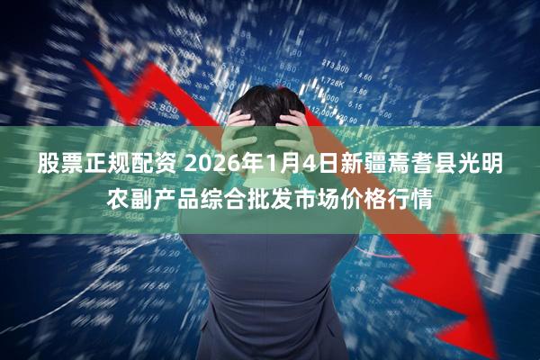 股票正规配资 2026年1月4日新疆焉耆县光明农副产品综合批发市场价格行情